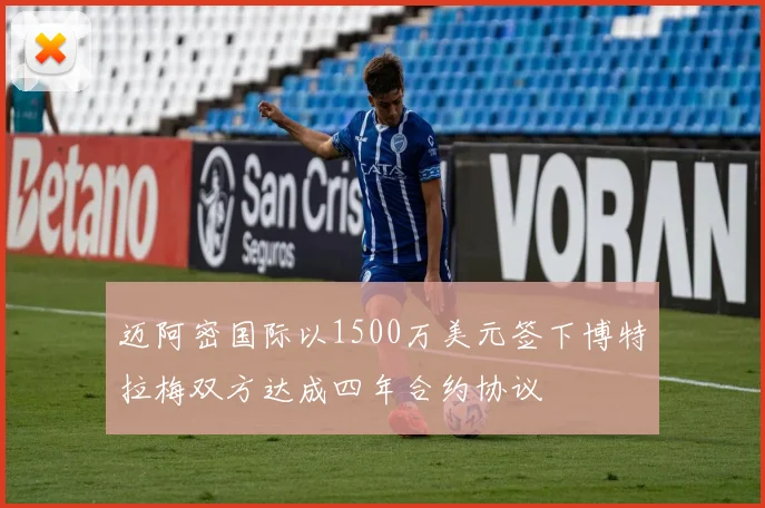 迈阿密国际以1500万美元签下博特拉梅双方达成四年合约协议