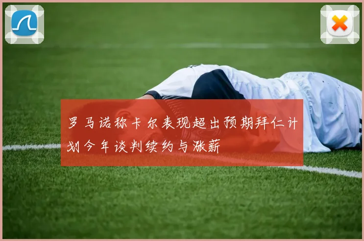 罗马诺称卡尔表现超出预期拜仁计划今年谈判续约与涨薪