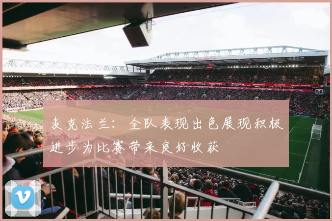 麦克法兰：全队表现出色展现积极进步为比赛带来良好收获
