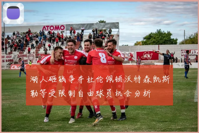 湖人砸钱争夺杜伦佩顿沃特森凯斯勒等受限制自由球员机会分析