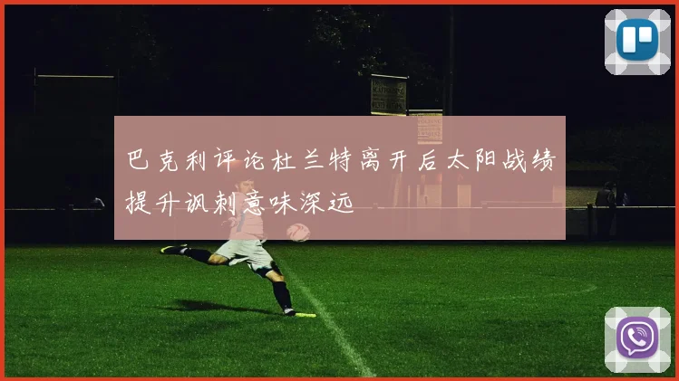 巴克利评论杜兰特离开后太阳战绩提升讽刺意味深远