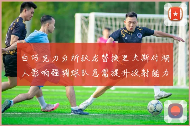 白巧克力分析狄龙替换里夫斯对湖人影响强调球队急需提升投射能力