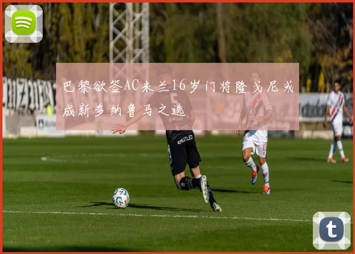 巴黎欲签AC米兰16岁门将隆戈尼或成新多纳鲁马之选